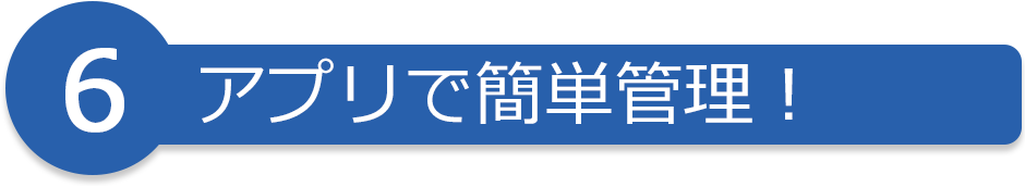 6 アプリで簡単管理!