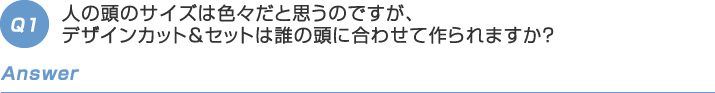 人の頭のサイズは色々だと思うのですが、デザインカット&セットは誰の頭に合わせて作られますか?