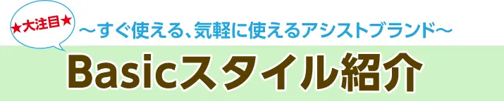 大注目★～すぐ使える、気軽に使えるアシストブランド～Basicスタイル紹介