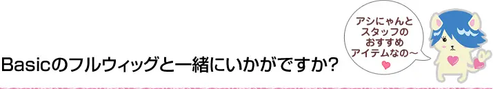 Basicのフルウィッグとご一緒にいかがですか?