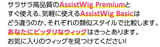 アシストウィッグプレミアムとアシストウィッグベーシックはどう違うのか、それぞれの類似スタイルで比較します。あなたにピッタリなウィッグはキットあります。