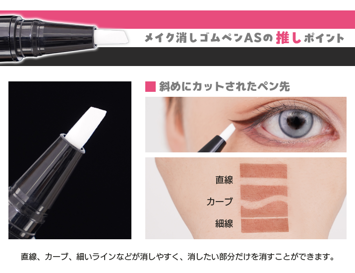 『メイク消しゴムペンAS』の推しポイントは、使いやすい斜めにカットされたペン先!消したい部分だけを消しやすい。