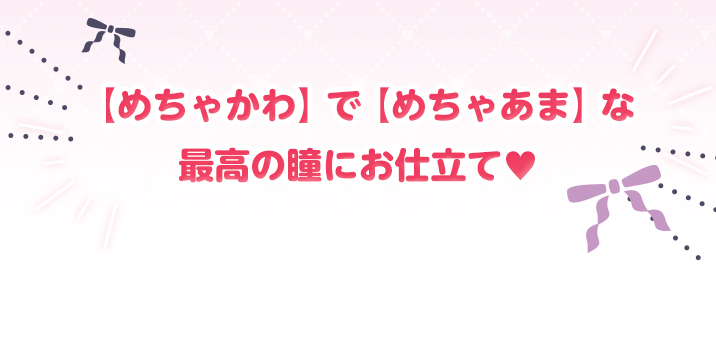 めちゃかわでめちゃあまな最高な瞳にお仕立てするカラコン