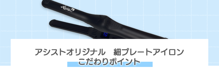 アシストオリジナル細プレートアイロンのこだわりポイント
