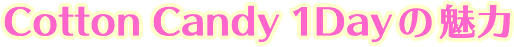 Cotton Candy 1Dayの魅力