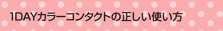 1Dayカラーコンタクトの正しい使い方